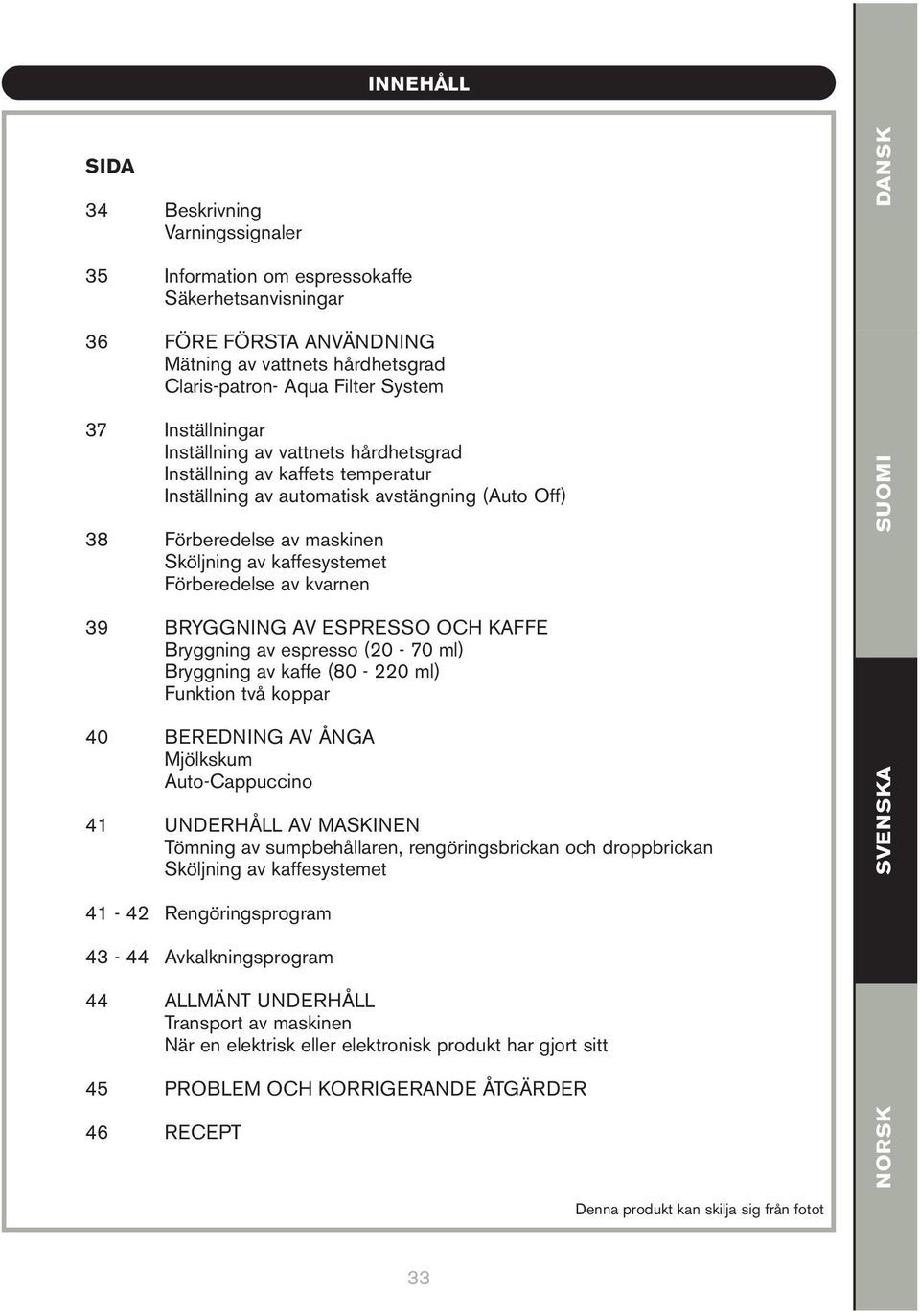 Förberedelse av kvarnen SUOMI 39 BRYGGNING AV ESPRESSO OCH KAFFE Bryggning av espresso (20-70 ml) Bryggning av kaffe (80-220 ml) Funktion två koppar 40 BEREDNING AV ÅNGA Mjölkskum Auto-Cappuccino 41