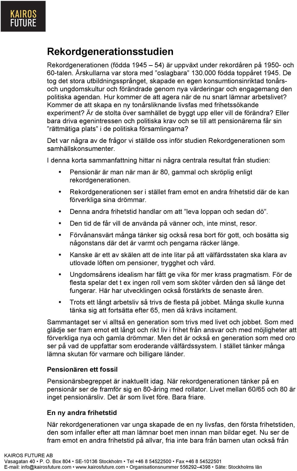 Hur kommer de att agera när de nu snart lämnar arbetslivet? Kommer de att skapa en ny tonårsliknande livsfas med frihetssökande experiment?