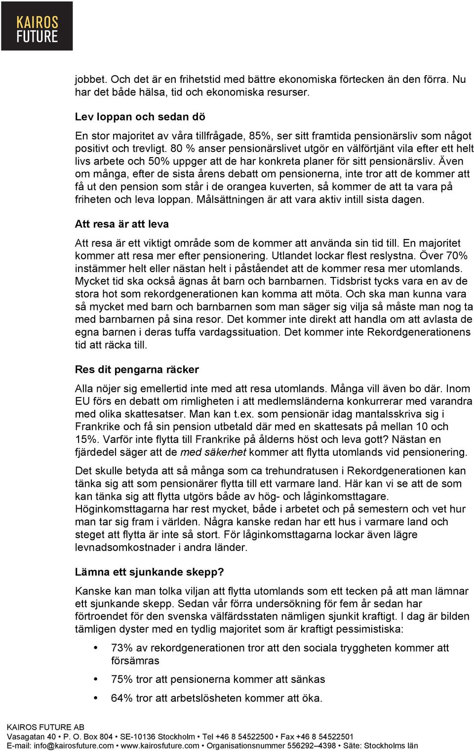 80 % anser pensionärslivet utgör en välförtjänt vila efter ett helt livs arbete och 50% uppger att de har konkreta planer för sitt pensionärsliv.