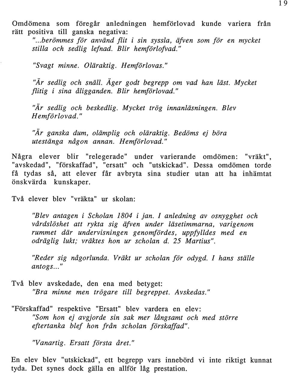 Mycket trög innanläsningen. Hemförlovad." "Är ganska dum, olämplig och oläraktig. Bedöms ej böra utestänga någon annan. Hemförlovad." Några elever blir "relegerade" under varierande omdömen: "vräkt", "avskedad", "förskaffad", "ersatt" och "utskickad".