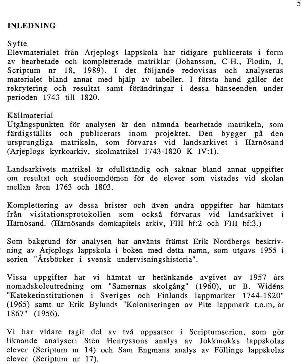 I första hand gäller det rekrytering och resultat samt förändringar i dessa hänseenden under perioden 1743 till 1820.