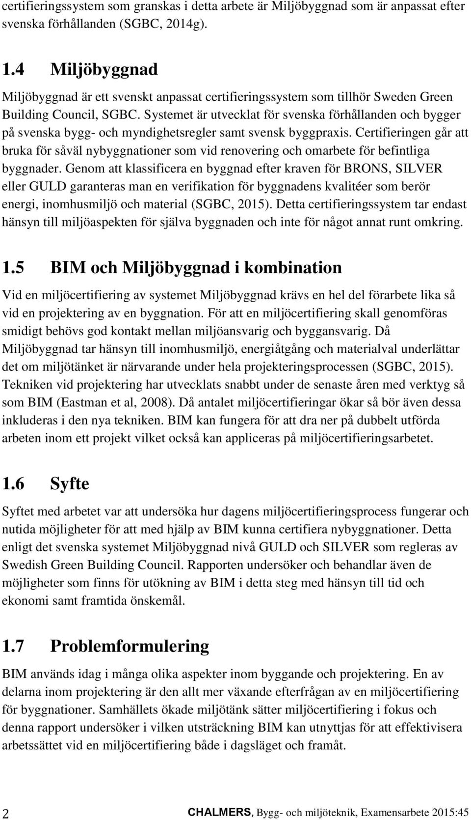 Systemet är utvecklat för svenska förhållanden och bygger på svenska bygg- och myndighetsregler samt svensk byggpraxis.