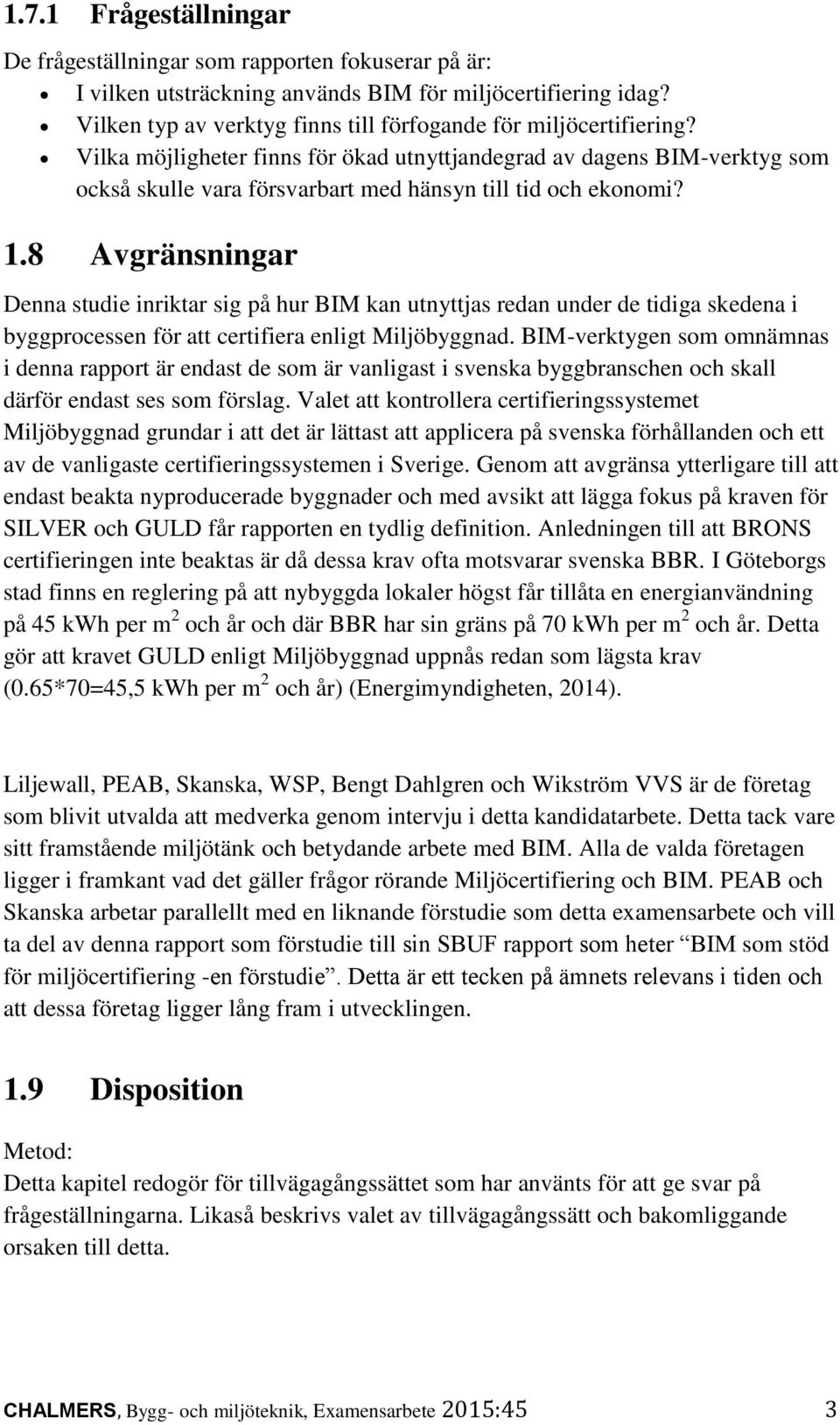 Vilka möjligheter finns för ökad utnyttjandegrad av dagens BIM-verktyg som också skulle vara försvarbart med hänsyn till tid och ekonomi? 1.