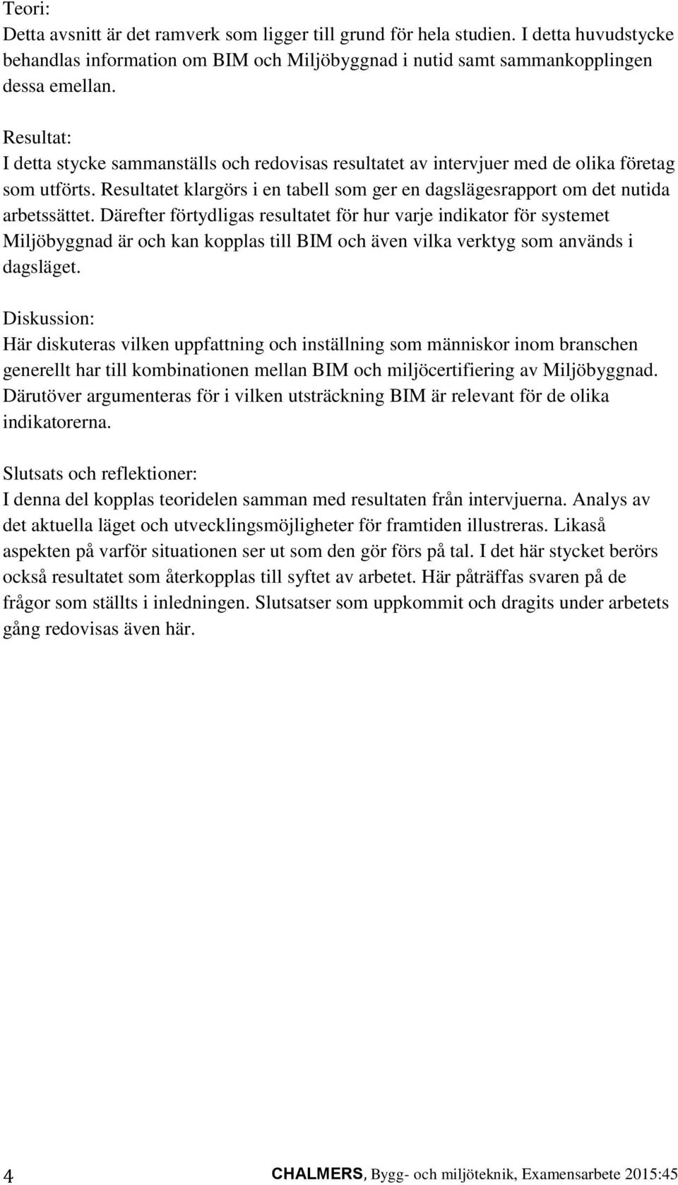 Därefter förtydligas resultatet för hur varje indikator för systemet Miljöbyggnad är och kan kopplas till BIM och även vilka verktyg som används i dagsläget.