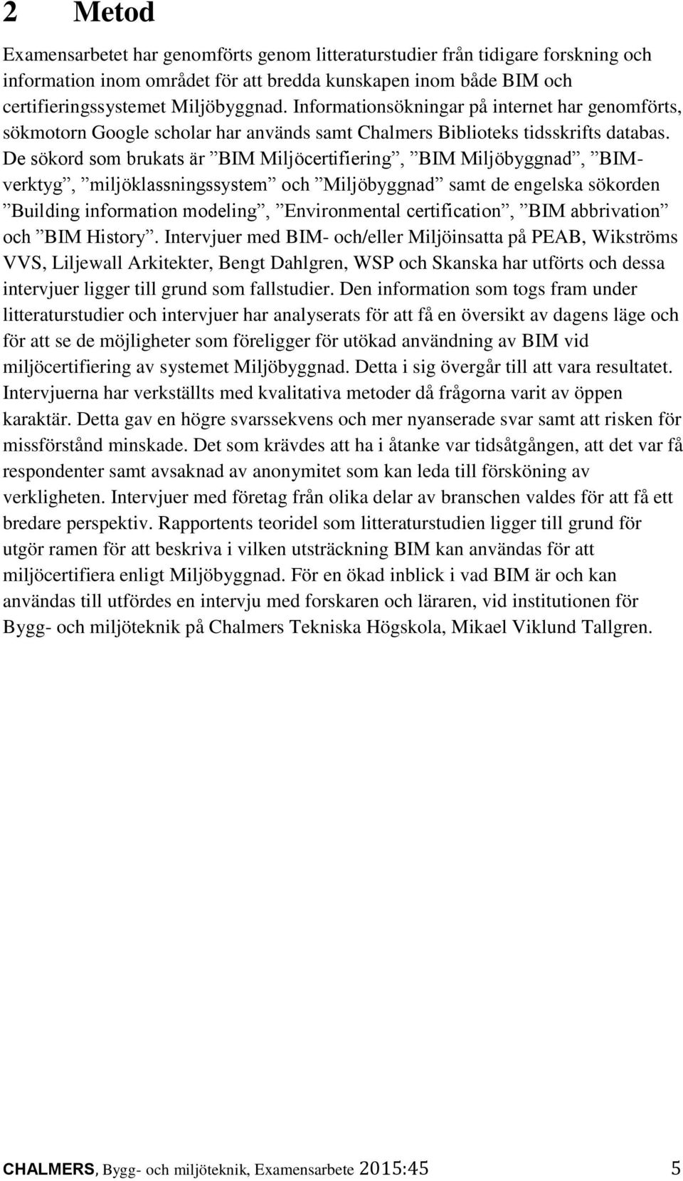 De sökord som brukats är BIM Miljöcertifiering, BIM Miljöbyggnad, BIMverktyg, miljöklassningssystem och Miljöbyggnad samt de engelska sökorden Building information modeling, Environmental