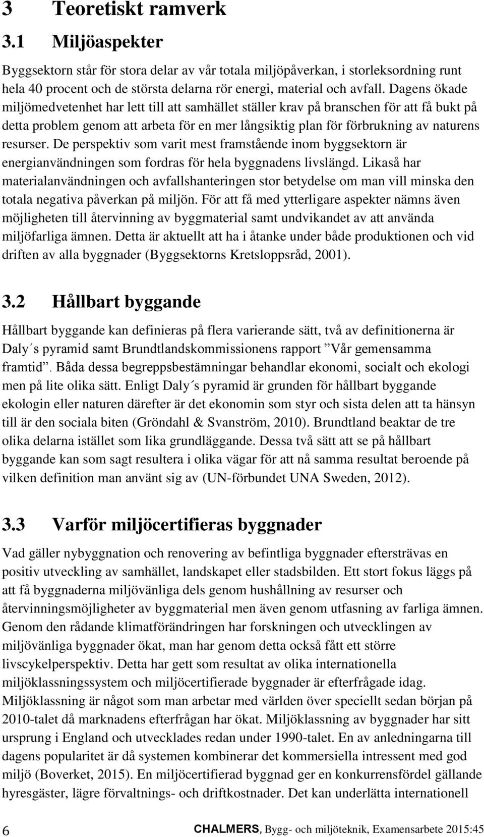 De perspektiv som varit mest framstående inom byggsektorn är energianvändningen som fordras för hela byggnadens livslängd.