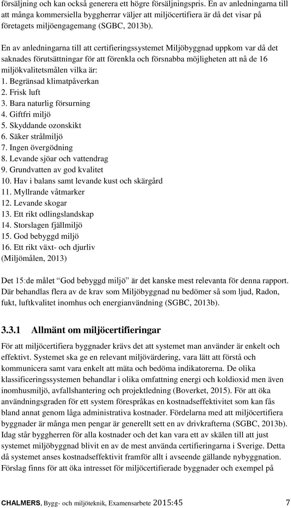 En av anledningarna till att certifieringssystemet Miljöbyggnad uppkom var då det saknades förutsättningar för att förenkla och försnabba möjligheten att nå de 16 miljökvalitetsmålen vilka är: 1.