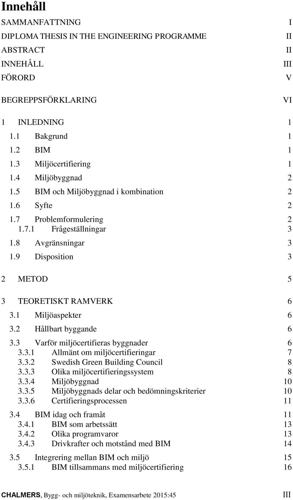 1 Miljöaspekter 6 3.2 Hållbart byggande 6 3.3 Varför miljöcertifieras byggnader 6 3.3.1 Allmänt om miljöcertifieringar 7 3.3.2 Swedish Green Building Council 8 3.3.3 Olika miljöcertifieringssystem 8 3.