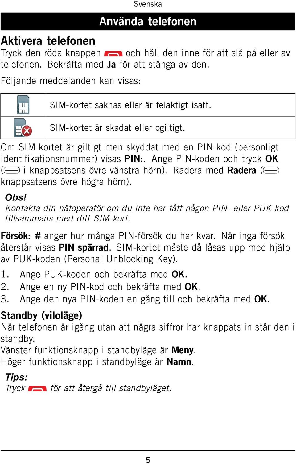 Om SIM-kortet är giltigt men skyddat med en PIN-kod (personligt identifikationsnummer) visas PIN:. Ange PIN-koden och tryck OK ( i knappsatsens övre vänstra hörn).