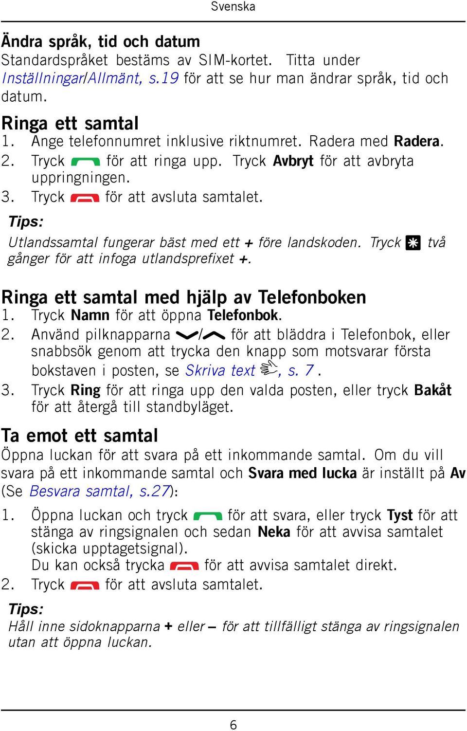 Tips: Utlandssamtal fungerar bäst med ett + före landskoden. Tryck * två gånger för att infoga utlandsprefixet +. Ringa ett samtal med hjälp av Telefonboken 1. Tryck Namn för att öppna Telefonbok. 2.