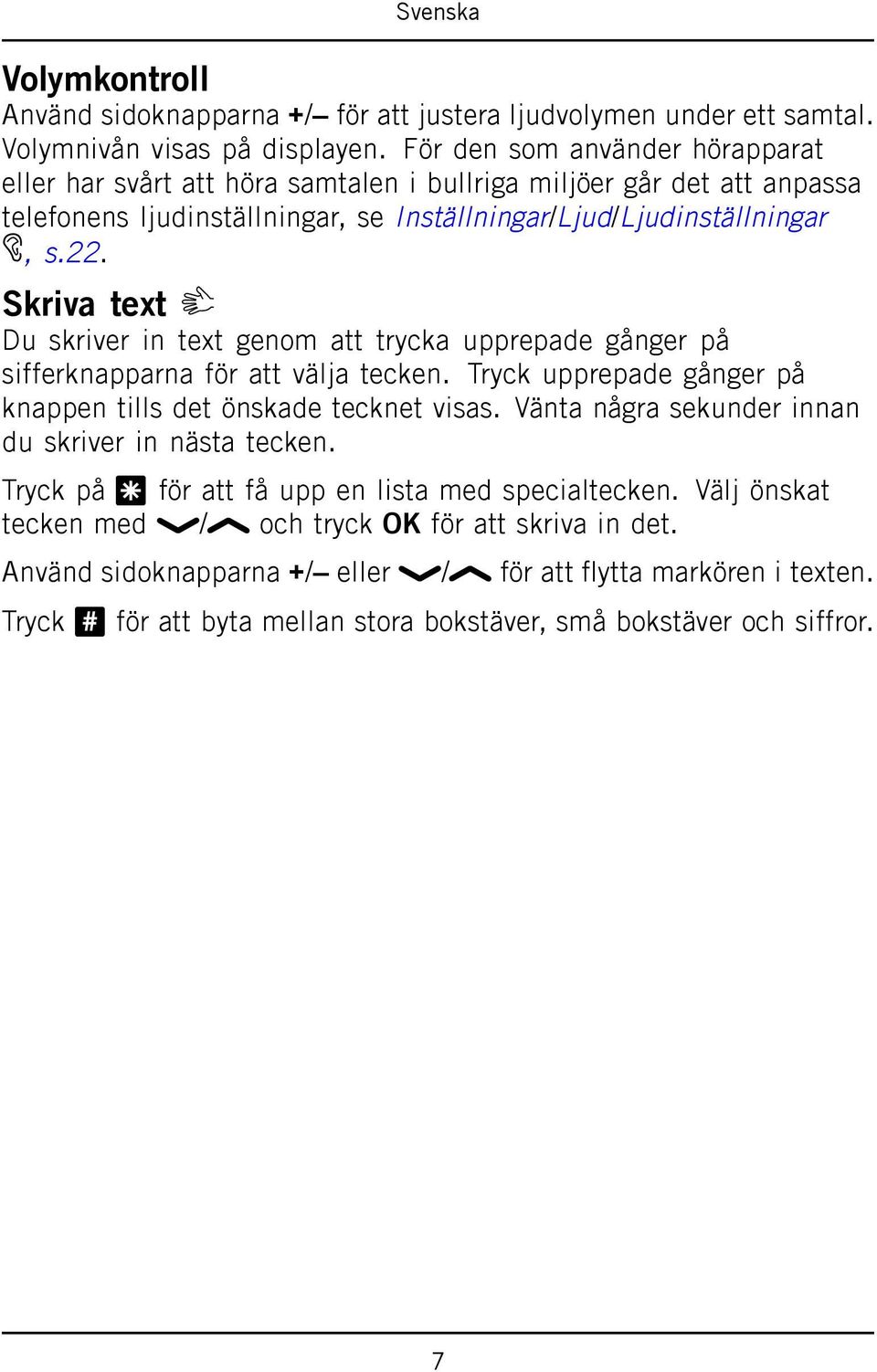 Skriva text Du skriver in text genom att trycka upprepade gånger på sifferknapparna för att välja tecken. Tryck upprepade gånger på knappen tills det önskade tecknet visas.