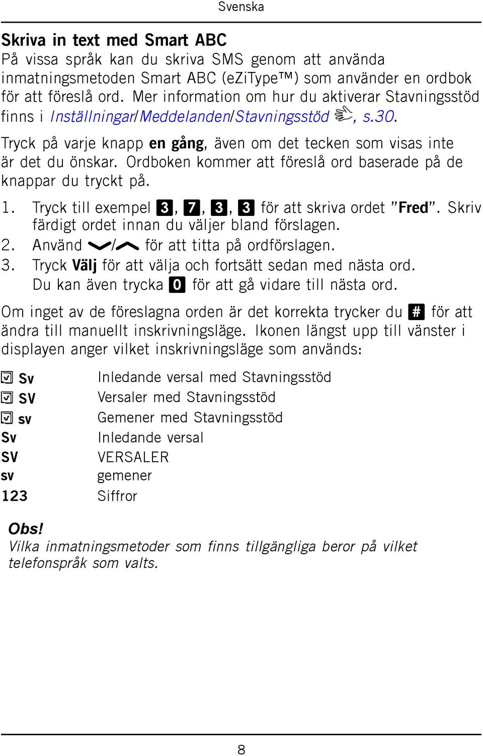 Ordboken kommer att föreslå ord baserade på de knappar du tryckt på. 1. Tryck till exempel 3, 7, 3, 3 för att skriva ordet Fred. Skriv färdigt ordet innan du väljer bland förslagen. 2.