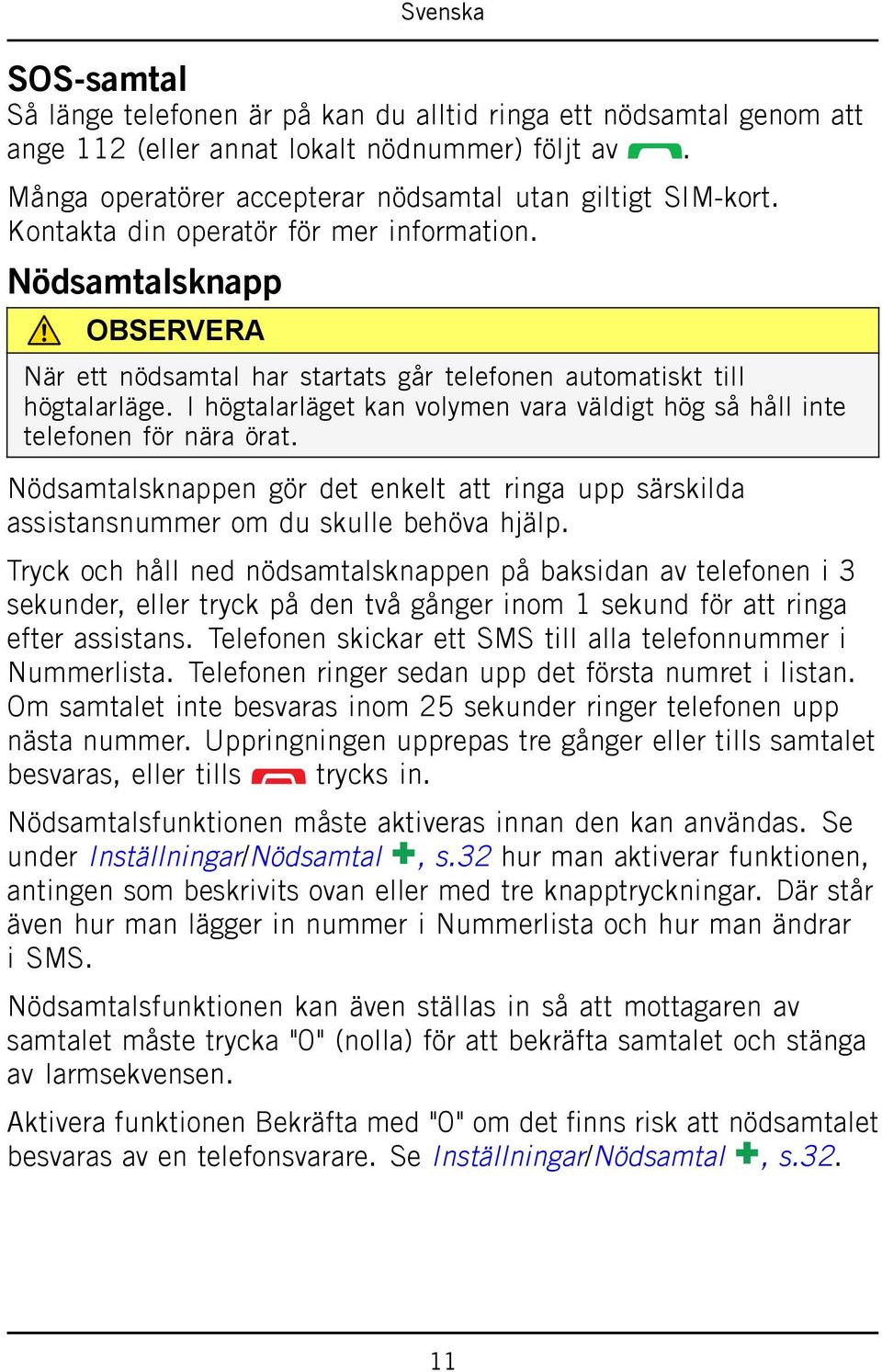 I högtalarläget kan volymen vara väldigt hög så håll inte telefonen för nära örat. Nödsamtalsknappen gör det enkelt att ringa upp särskilda assistansnummer om du skulle behöva hjälp.