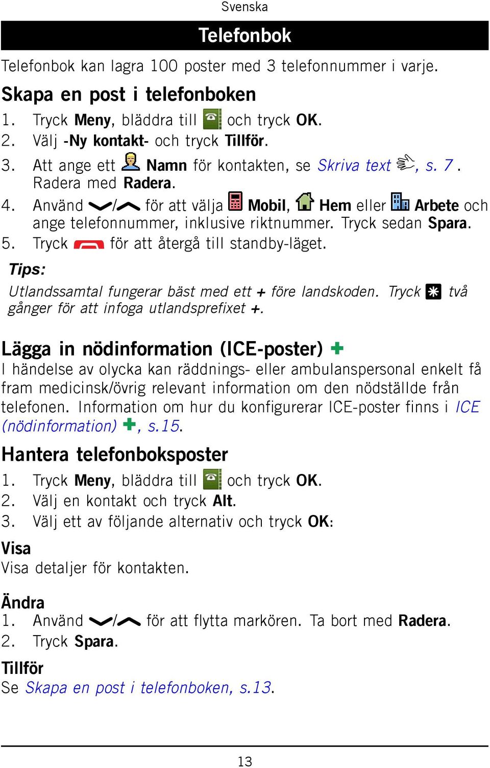 Tips: Utlandssamtal fungerar bäst med ett + före landskoden. Tryck * två gånger för att infoga utlandsprefixet +.