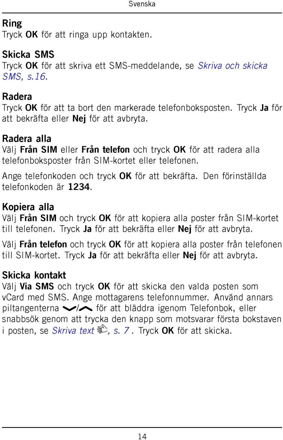 Ange telefonkoden och tryck OK för att bekräfta. Den förinställda telefonkoden är 1234. Kopiera alla Välj Från SIM och tryck OK för att kopiera alla poster från SIM-kortet till telefonen.