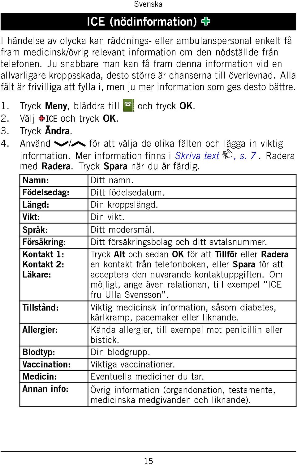 Alla fält är frivilliga att fylla i, men ju mer information som ges desto bättre. 1. Tryck Meny, bläddra till och tryck OK. 2. Välj och tryck OK. 3. Tryck Ändra. 4.