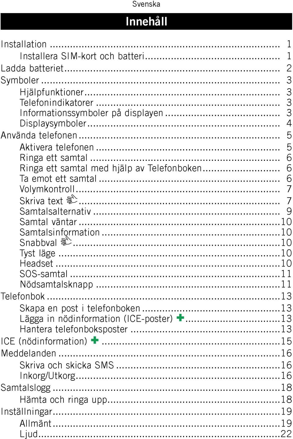 .. 9 Samtal väntar...10 Samtalsinformation...10 Snabbval...10 Tyst läge...10 Headset...10 SOS-samtal...11 Nödsamtalsknapp...11 Telefonbok...13 Skapa en post i telefonboken.