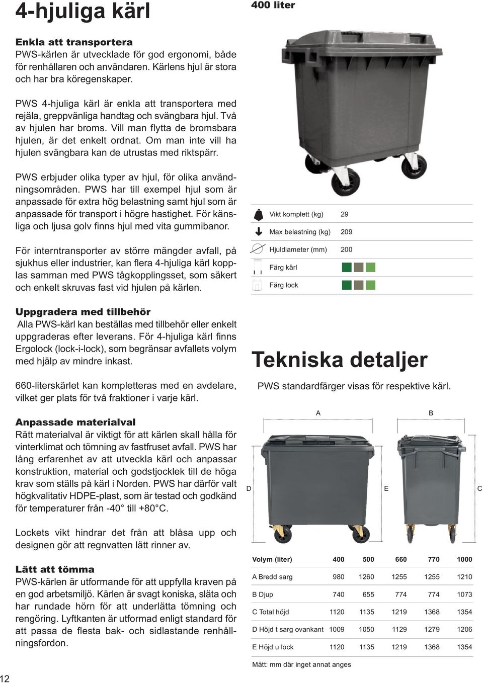 Om man inte vill ha hjulen svängbara kan de utrustas med riktspärr. PWS erbjuder olika typer av hjul, för olika användningsområden.