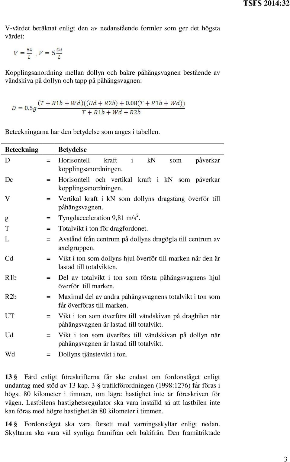 Dc = Horisontell och vertikal kraft i kn som påverkar kopplingsanordningen. V = Vertikal kraft i kn som dollyns dragstång överför till påhängsvagnen. g = Tyngdacceleration 9,81 m/s 2.