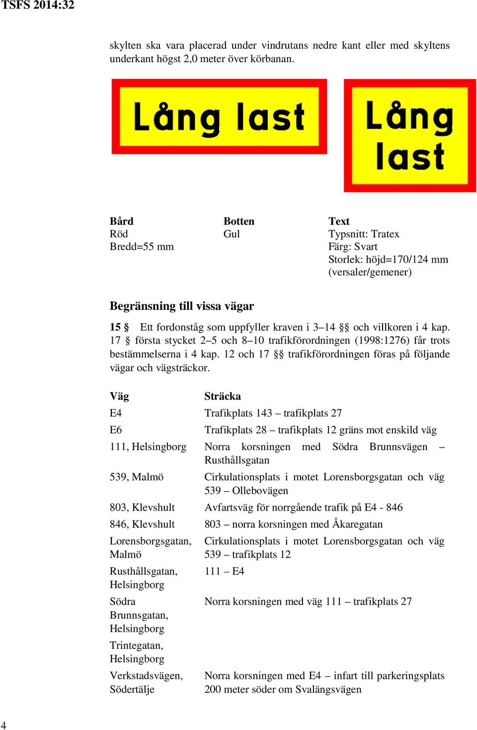 i 4 kap. 17 första stycket 2 5 och 8 10 trafikförordningen (1998:1276) får trots bestämmelserna i 4 kap. 12 och 17 trafikförordningen föras på följande vägar och vägsträckor.