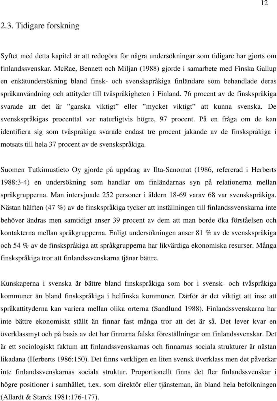 tvåspråkigheten i Finland. 76 procent av de finskspråkiga svarade att det är ganska viktigt eller mycket viktigt att kunna svenska. De svenskspråkigas procenttal var naturligtvis högre, 97 procent.