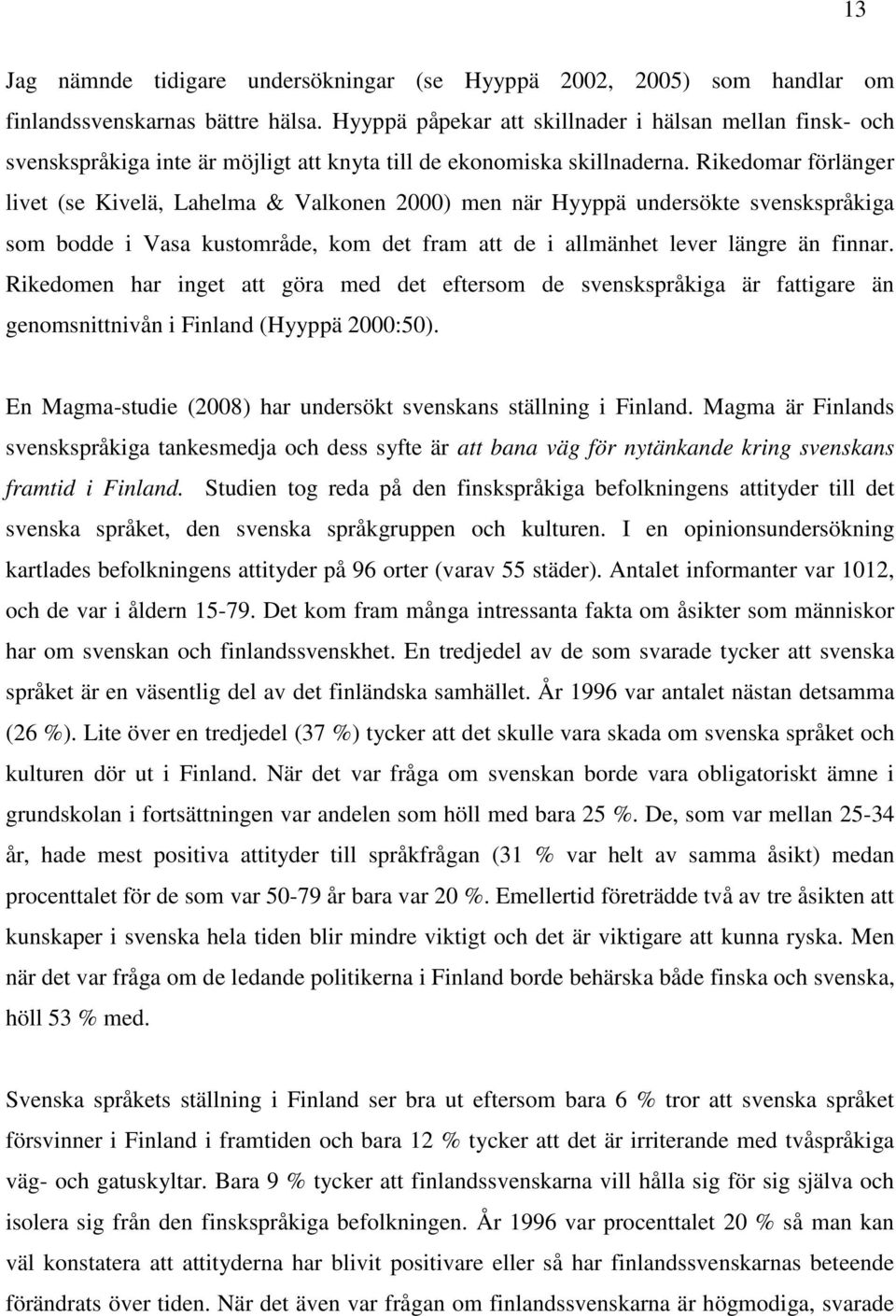 Rikedomar förlänger livet (se Kivelä, Lahelma & Valkonen 2000) men när Hyyppä undersökte svenskspråkiga som bodde i Vasa kustområde, kom det fram att de i allmänhet lever längre än finnar.