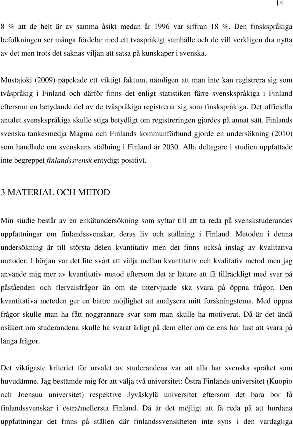 Mustajoki (2009) påpekade ett viktigt faktum, nämligen att man inte kan registrera sig som tvåspråkig i Finland och därför finns det enligt statistiken färre svenskspråkiga i Finland eftersom en