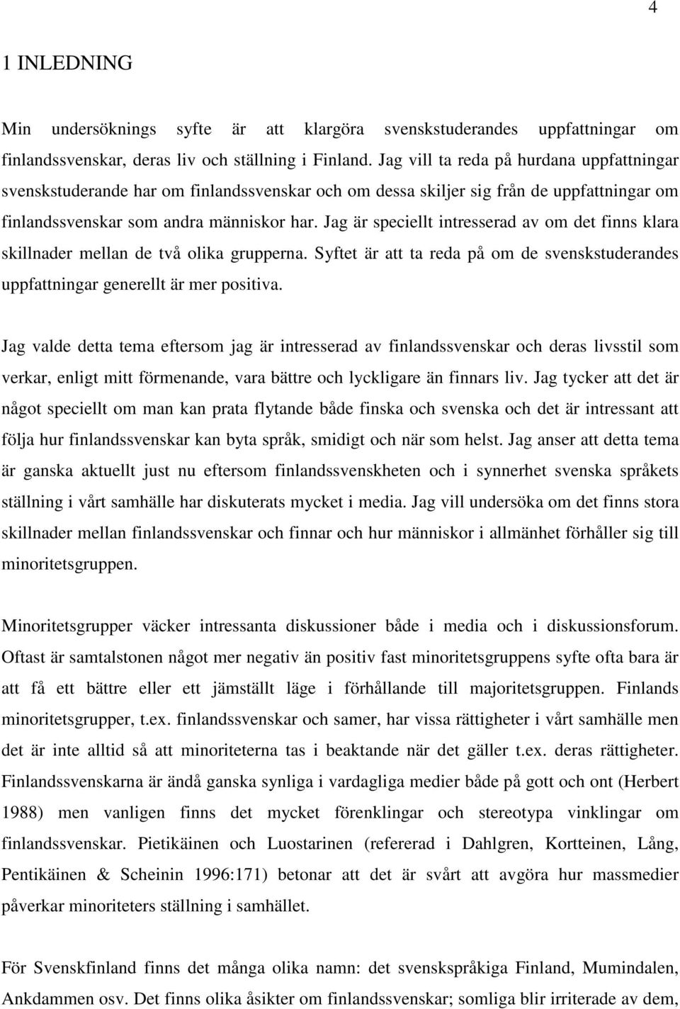 Jag är speciellt intresserad av om det finns klara skillnader mellan de två olika grupperna. Syftet är att ta reda på om de svenskstuderandes uppfattningar generellt är mer positiva.