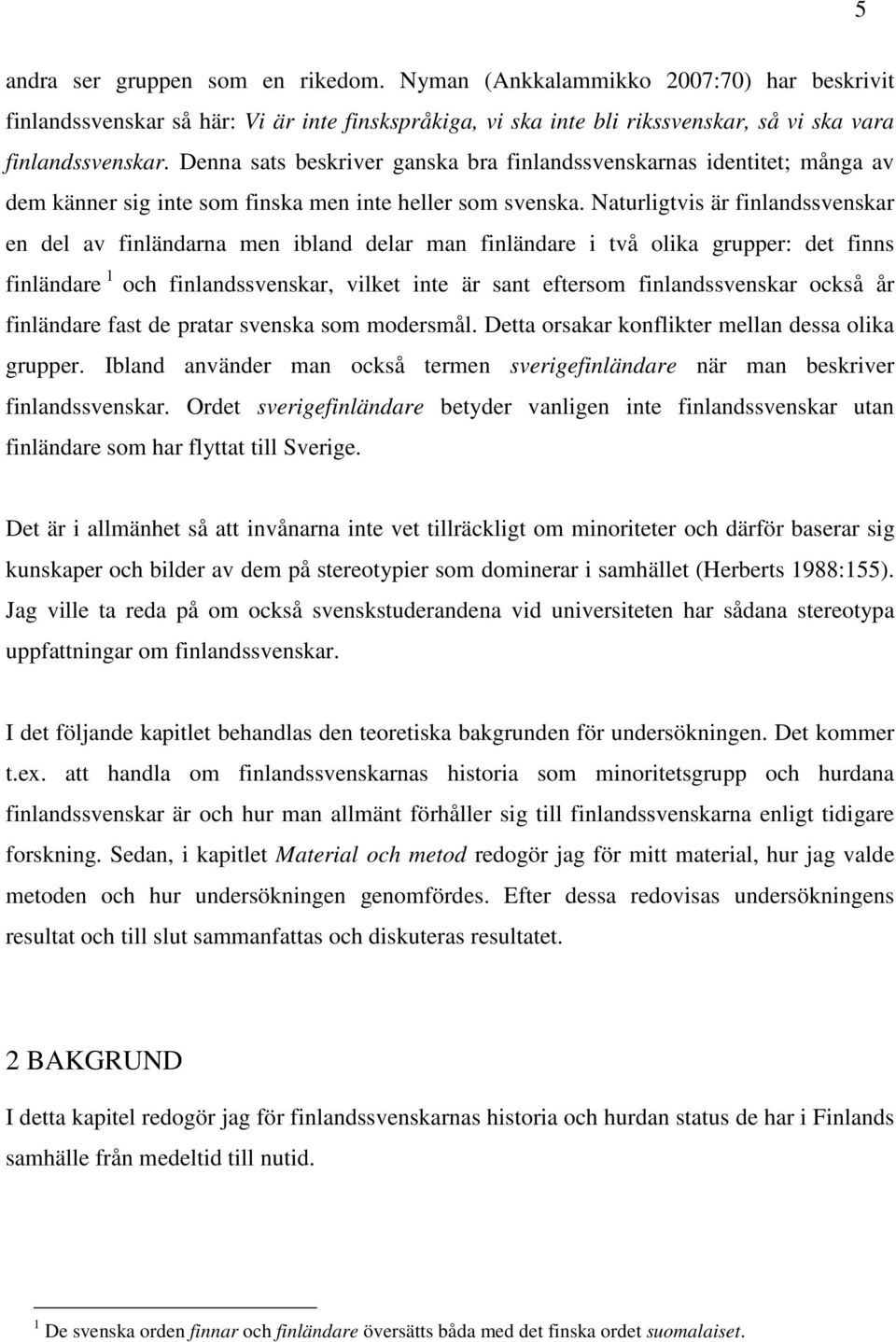 Naturligtvis är finlandssvenskar en del av finländarna men ibland delar man finländare i två olika grupper: det finns finländare 1 och finlandssvenskar, vilket inte är sant eftersom finlandssvenskar