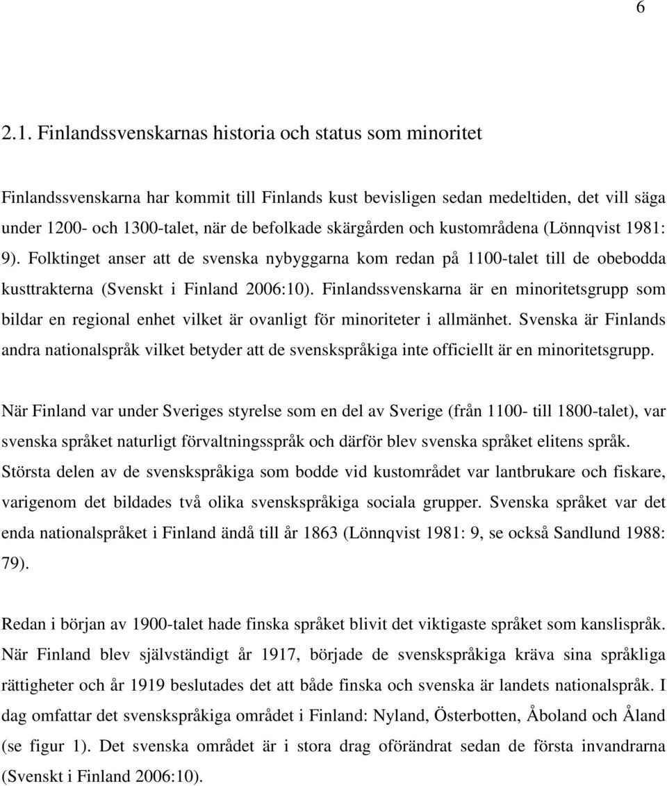 skärgården och kustområdena (Lönnqvist 1981: 9). Folktinget anser att de svenska nybyggarna kom redan på 1100-talet till de obebodda kusttrakterna (Svenskt i Finland 2006:10).