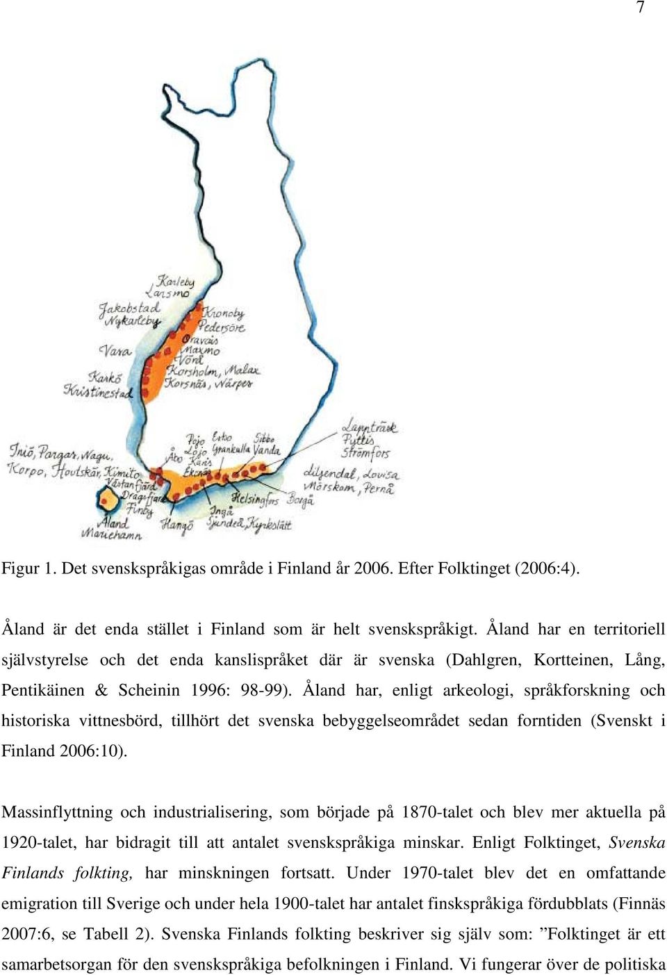 Åland har, enligt arkeologi, språkforskning och historiska vittnesbörd, tillhört det svenska bebyggelseområdet sedan forntiden (Svenskt i Finland 2006:10).