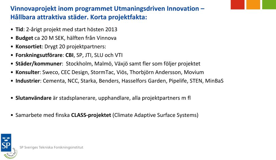 CBI, SP, JTI, SLU och VTI Städer/kommuner: Stockholm, Malmö, Växjö samt fler som följer projektet Konsulter: Sweco, CEC Design, StormTac, Viös, Thorbjörn