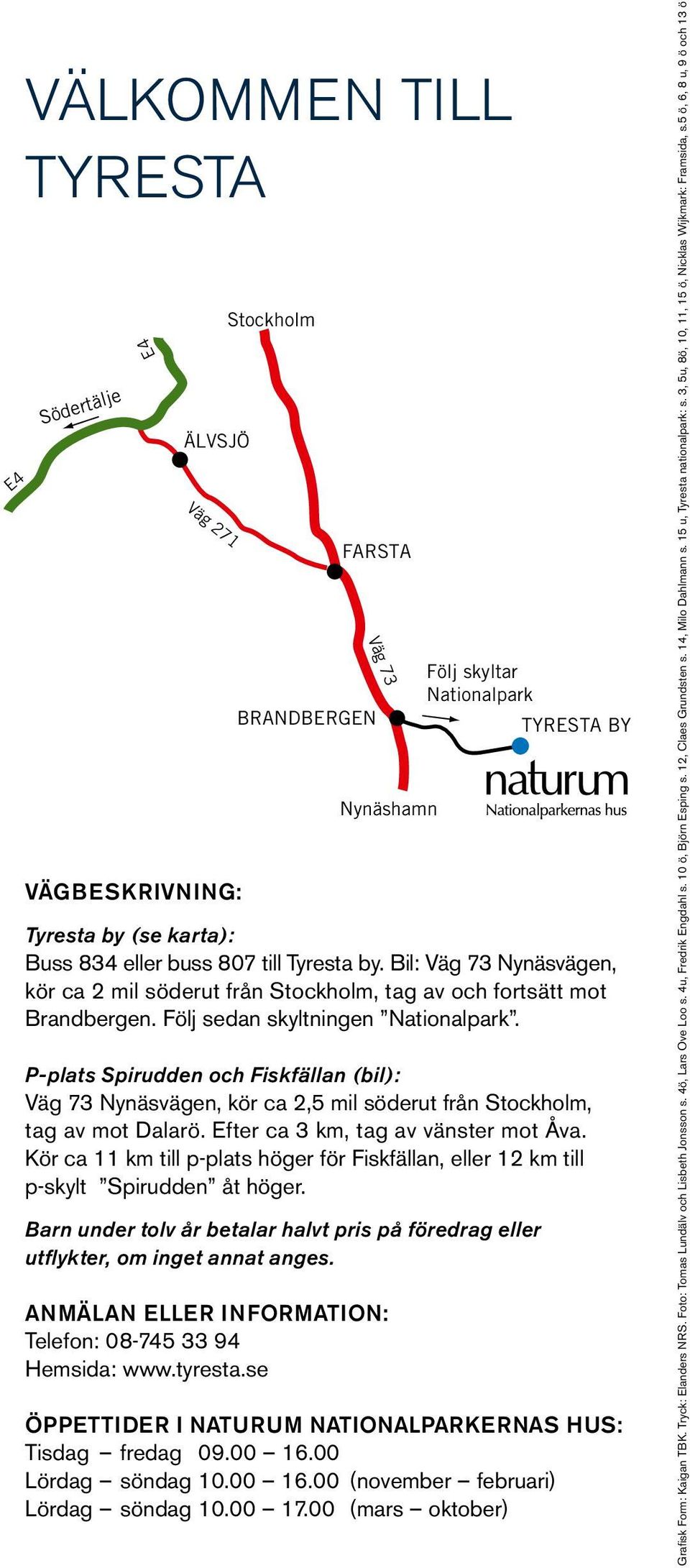 P-plats Spirudden och Fiskfällan (bil): Väg 73 Nynäsvägen, kör ca 2,5 mil söderut från Stockholm, tag av mot Dalarö. Efter ca 3 km, tag av vänster mot Åva.