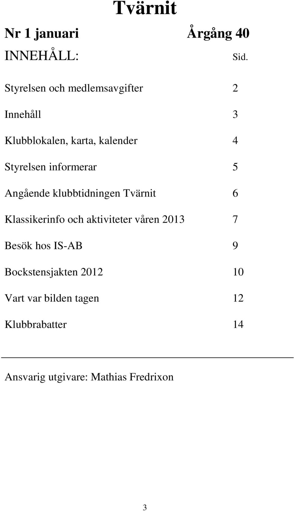 informerar 5 Angående klubbtidningen Tvärnit 6 Klassikerinfo och aktiviteter våren