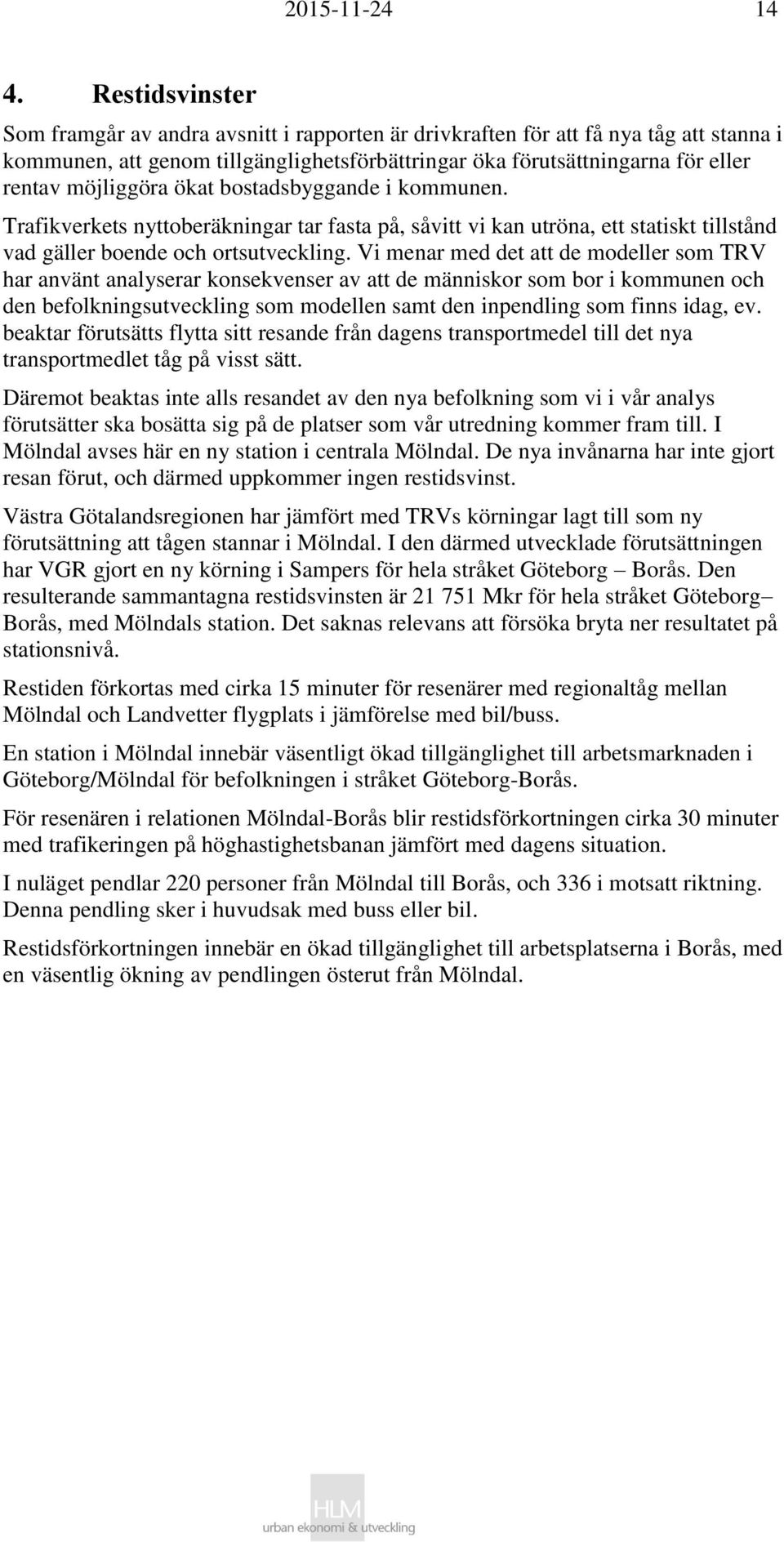 möjliggöra ökat bostadsbyggande i kommunen. Trafikverkets nyttoberäkningar tar fasta på, såvitt vi kan utröna, ett statiskt tillstånd vad gäller boende och ortsutveckling.