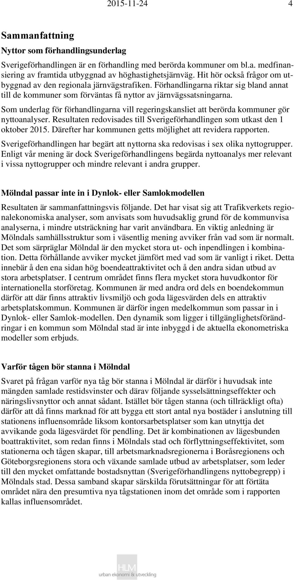 Som underlag för förhandlingarna vill regeringskansliet att berörda kommuner gör nyttoanalyser. Resultaten redovisades till Sverigeförhandlingen som utkast den 1 oktober 2015.