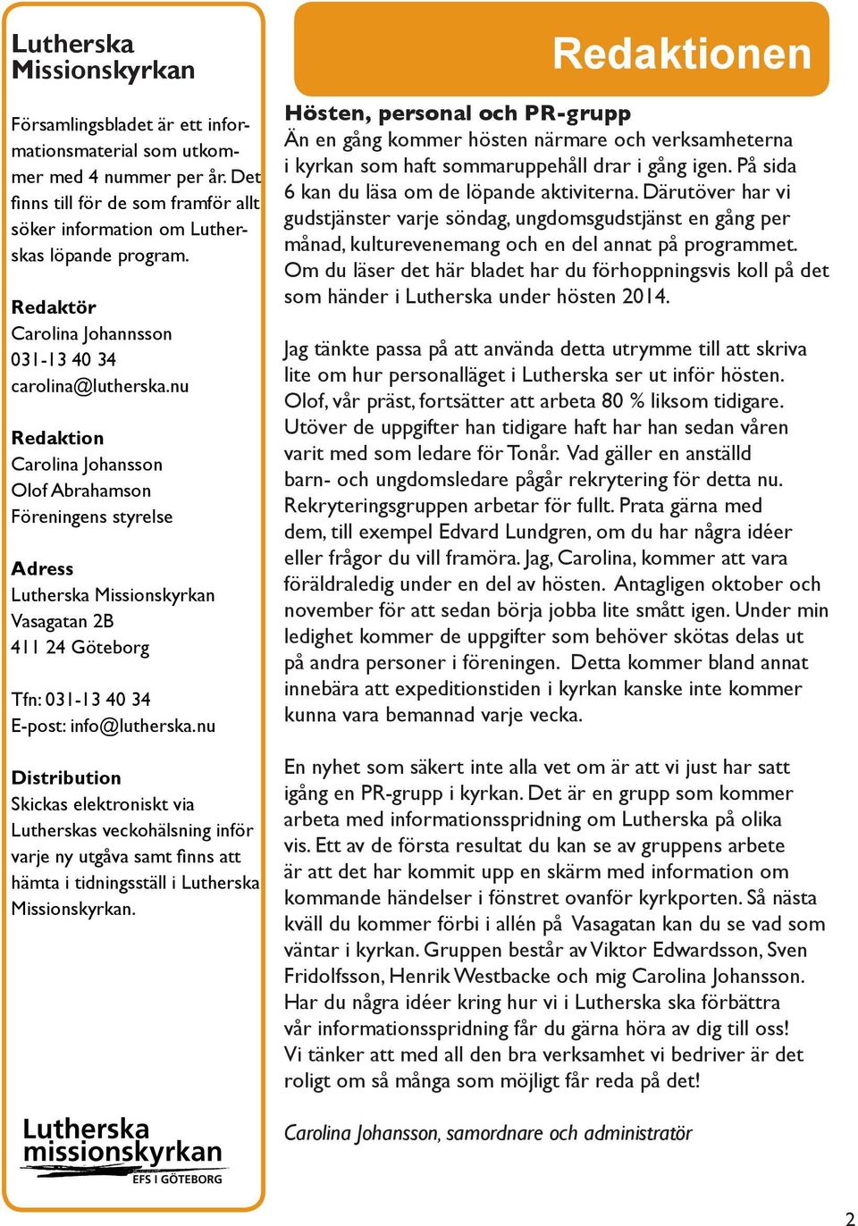 nu Redaktion Carolina Johansson Olof Abrahamson Föreningens styrelse Adress Lutherska Missionskyrkan Vasagatan 2B 411 24 Göteborg Tfn: 031-13 40 34 E-post: info@lutherska.