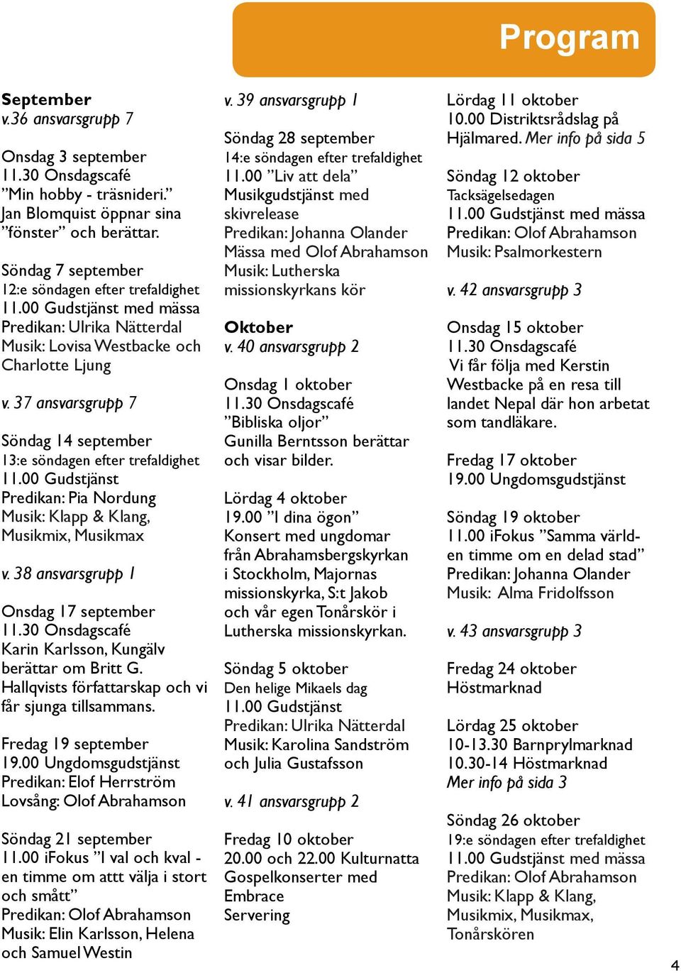 00 Gudstjänst Predikan: Pia Nordung Musik: Klapp & Klang, Musikmix, Musikmax v. 38 ansvarsgrupp 1 Onsdag 17 september Karin Karlsson, Kungälv berättar om Britt G.