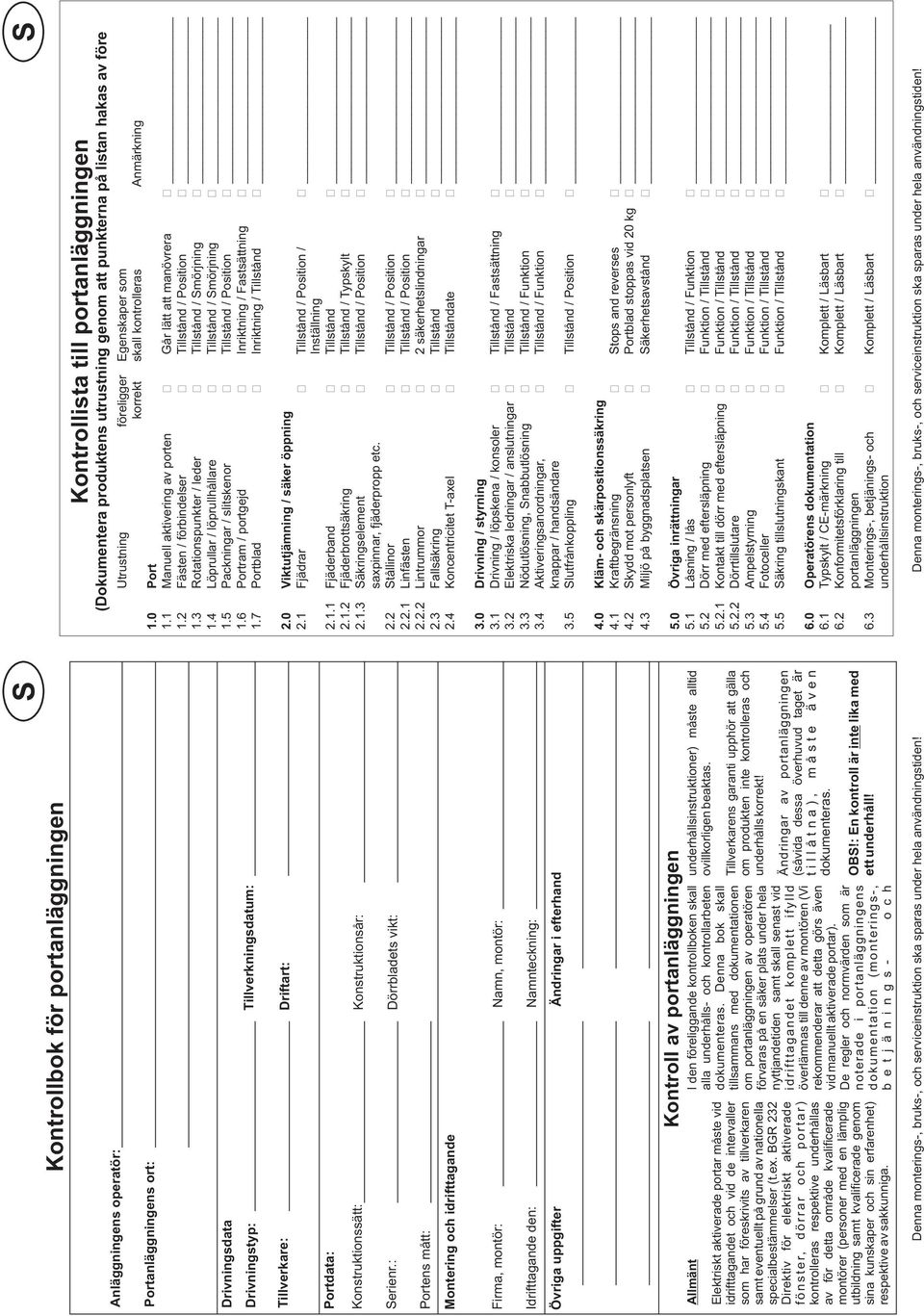 4 Löprullar / löprullhållare Tillstånd / Smörjning 1.5 Packningar / slitskenor Tillstånd / Position 1.6 Portram / portgejd Inriktning / Fastsättning 1.7 Portblad Inriktning / Tillstånd 2.