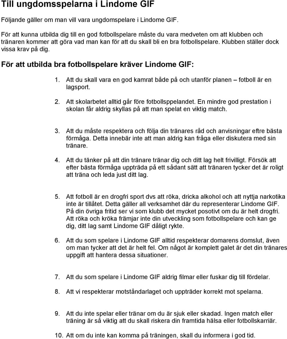 Klubben ställer dock vissa krav på dig. För att utbilda bra fotbollspelare kräver Lindome GIF: 1. Att du skall vara en god kamrat både på och utanför planen fotboll är en lagsport. 2.