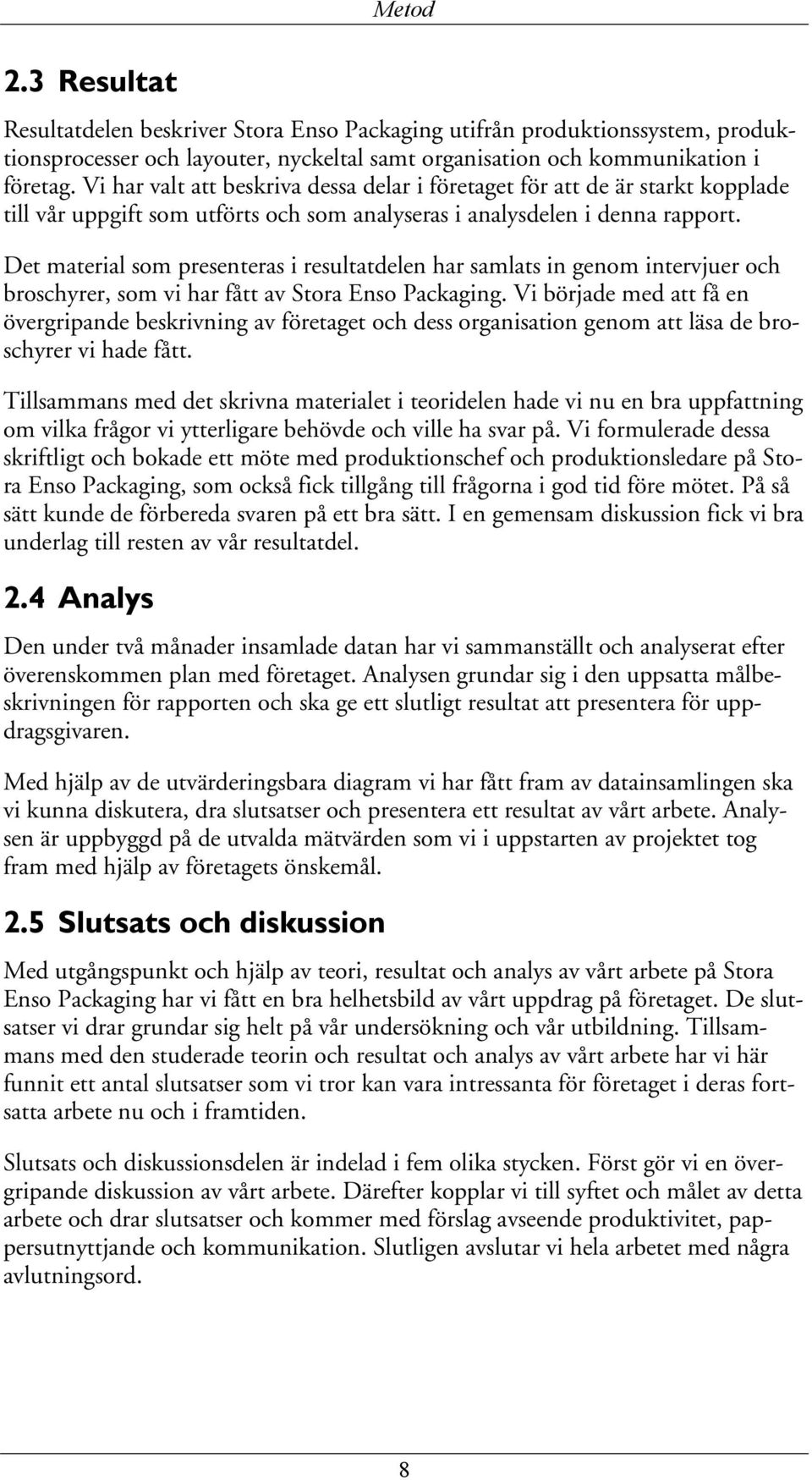 Det material som presenteras i resultatdelen har samlats in genom intervjuer och broschyrer, som vi har fått av Stora Enso Packaging.