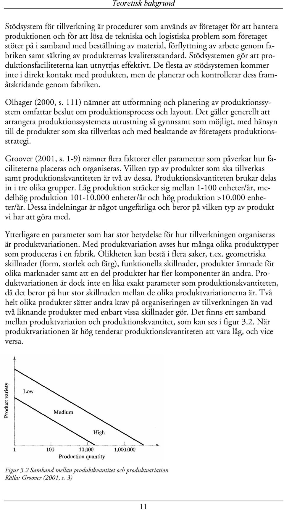 De flesta av stödsystemen kommer inte i direkt kontakt med produkten, men de planerar och kontrollerar dess framåtskridande genom fabriken. Olhager (2000, s.