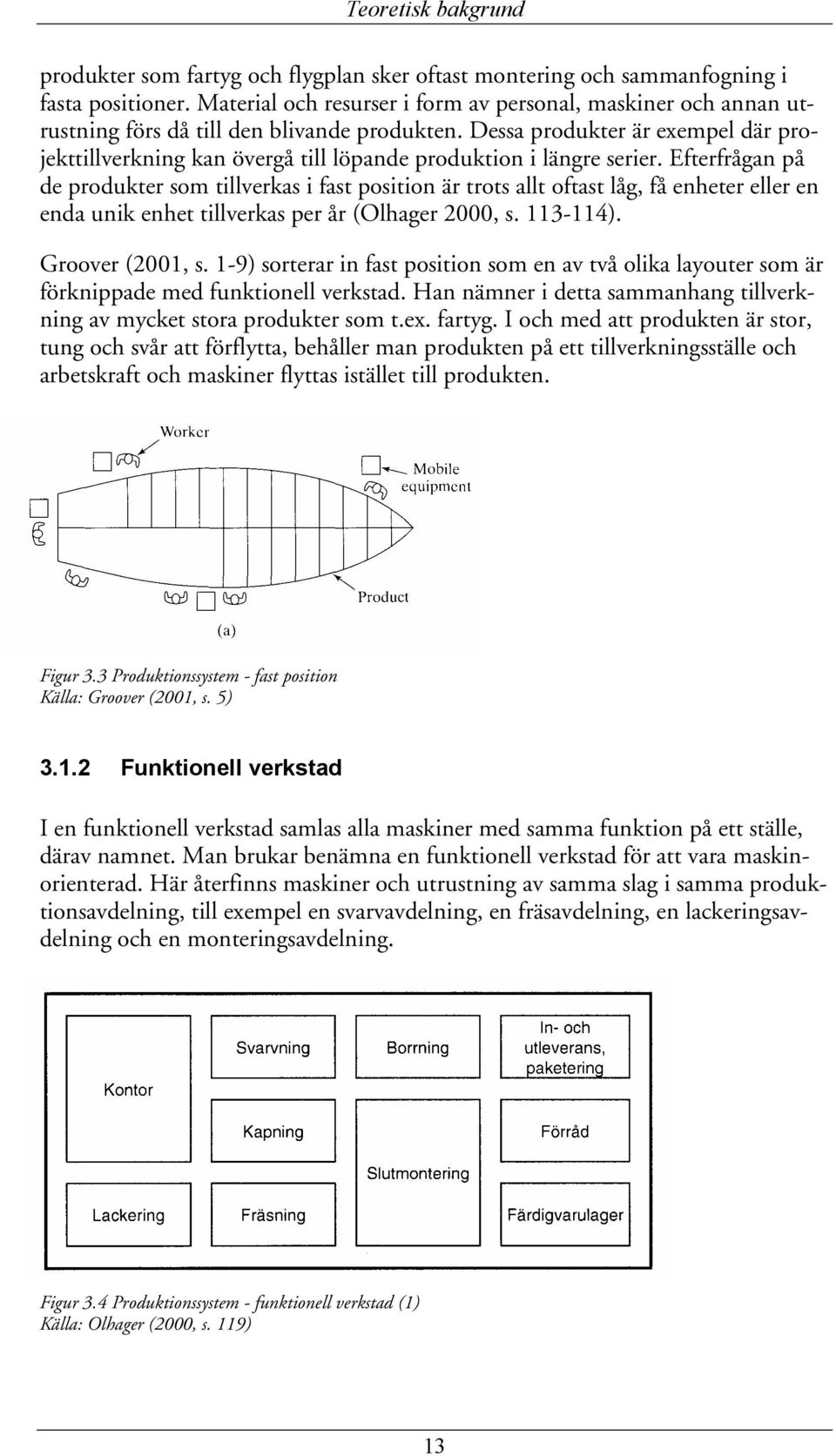 Dessa produkter är exempel där projekttillverkning kan övergå till löpande produktion i längre serier.