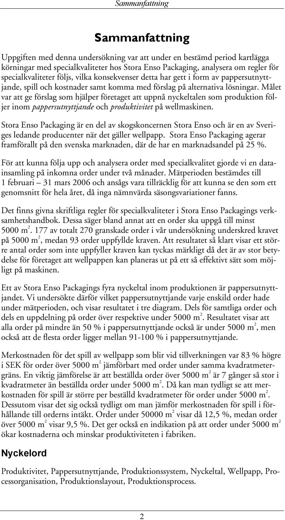 Målet var att ge förslag som hjälper företaget att uppnå nyckeltalen som produktion följer inom pappersutnyttjande och produktivitet på wellmaskinen.