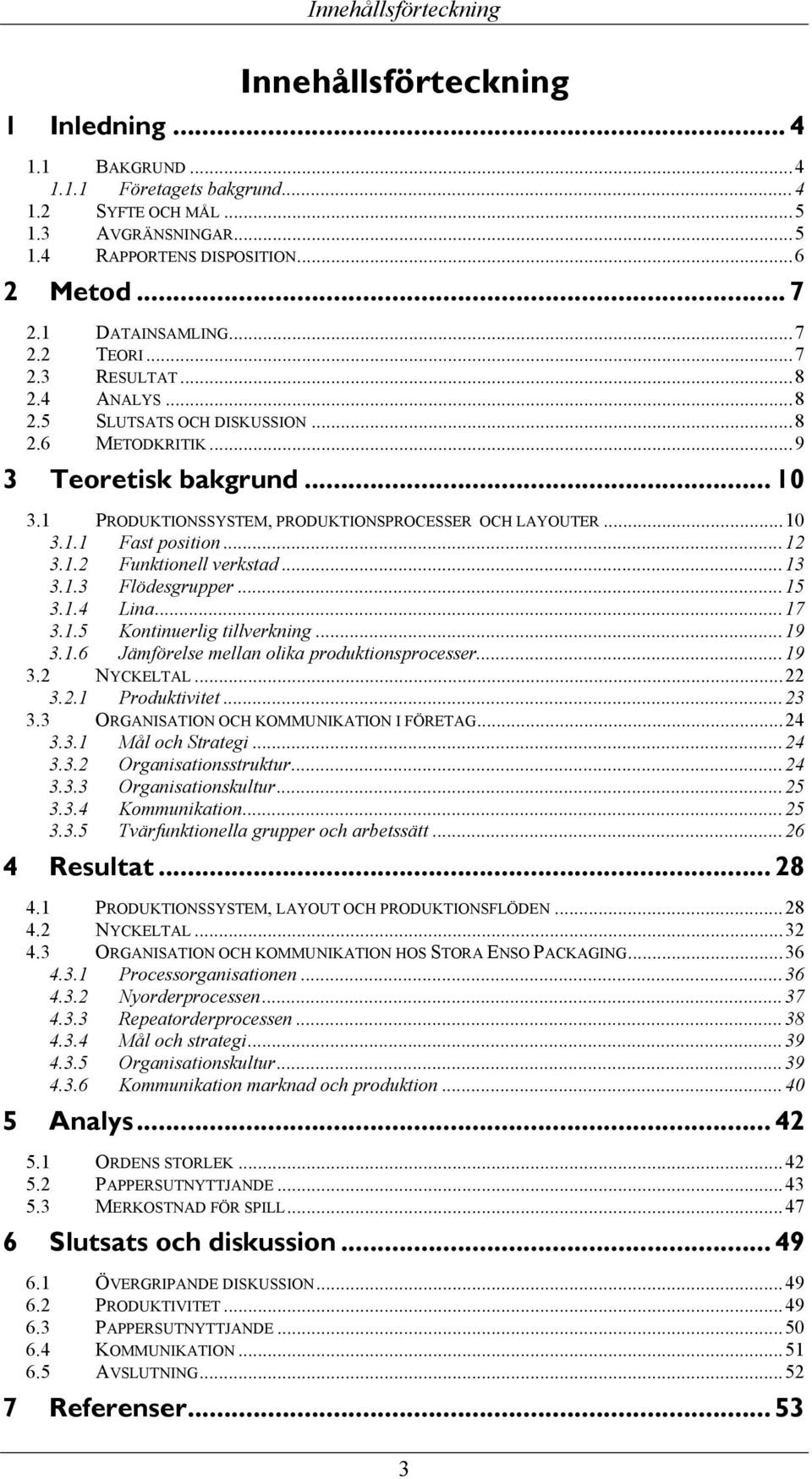 1 PRODUKTIONSSYSTEM, PRODUKTIONSPROCESSER OCH LAYOUTER...10 3.1.1 Fast position...12 3.1.2 Funktionell verkstad...13 3.1.3 Flödesgrupper...15 3.1.4 Lina...17 3.1.5 Kontinuerlig tillverkning...19 3.1.6 Jämförelse mellan olika produktionsprocesser.