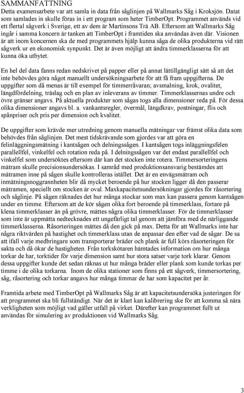 Visionen är att inom koncernen ska de med programmets hjälp kunna såga de olika produkterna vid rätt sågverk ur en ekonomisk synpunkt.