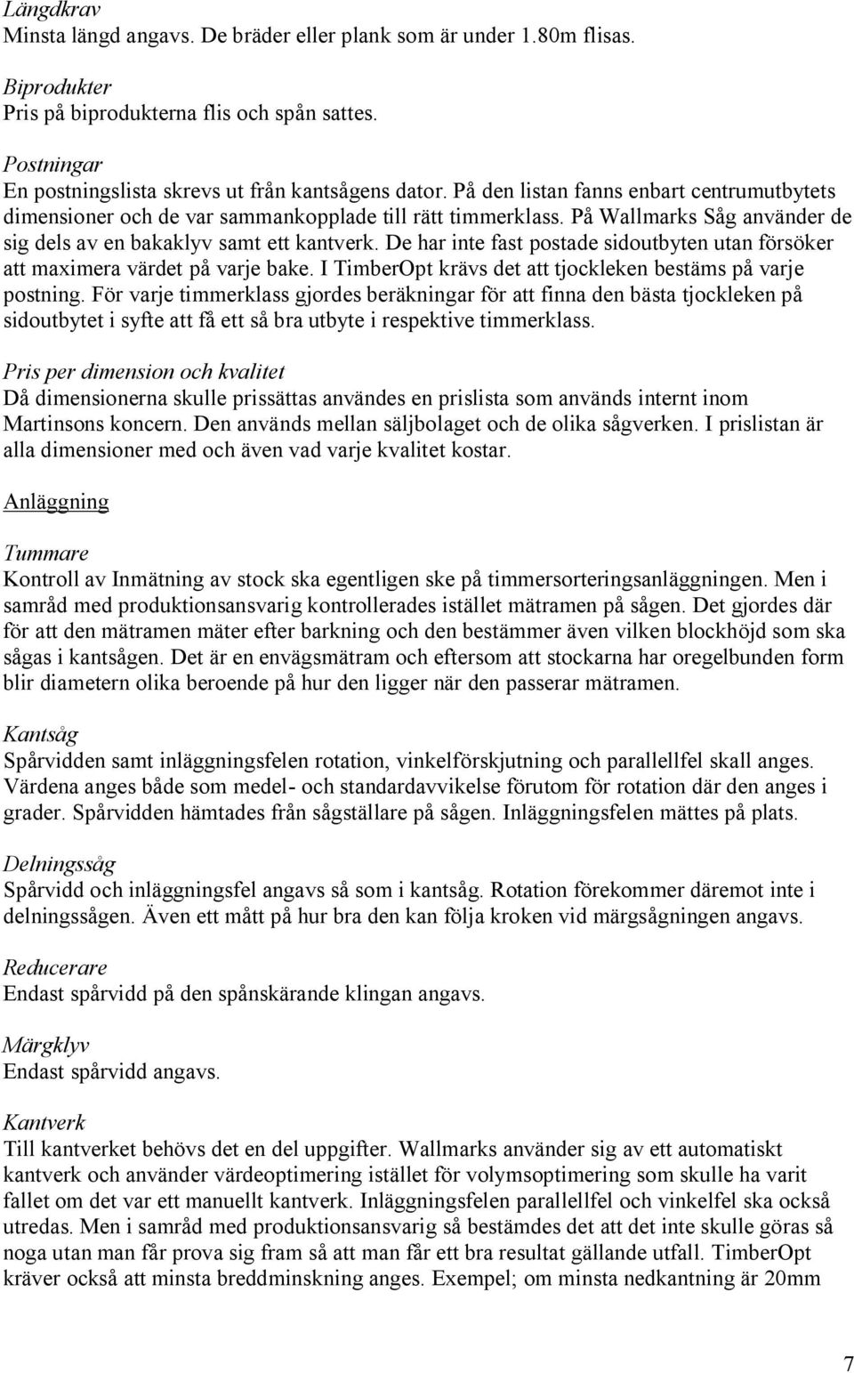 De har inte fast postade sidoutbyten utan försöker att maximera värdet på varje bake. I TimberOpt krävs det att tjockleken bestäms på varje postning.