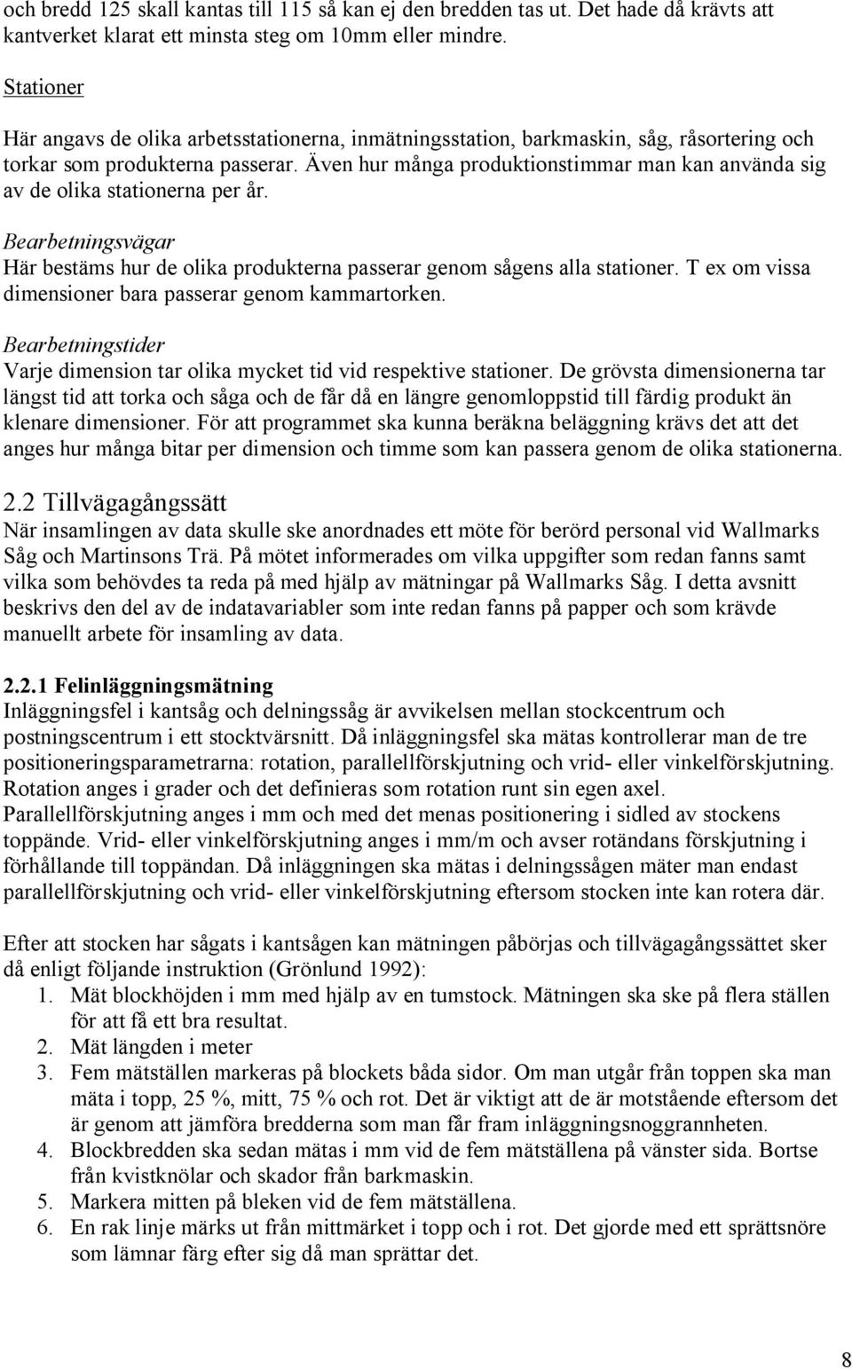 Även hur många produktionstimmar man kan använda sig av de olika stationerna per år. Bearbetningsvägar Här bestäms hur de olika produkterna passerar genom sågens alla stationer.