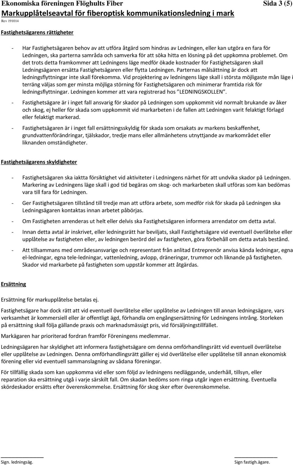 Om det trots detta framkommer att Ledningens läge medför ökade kostnader för Fastighetsägaren skall Ledningsägaren ersätta Fastighetsägaren eller flytta Ledningen.