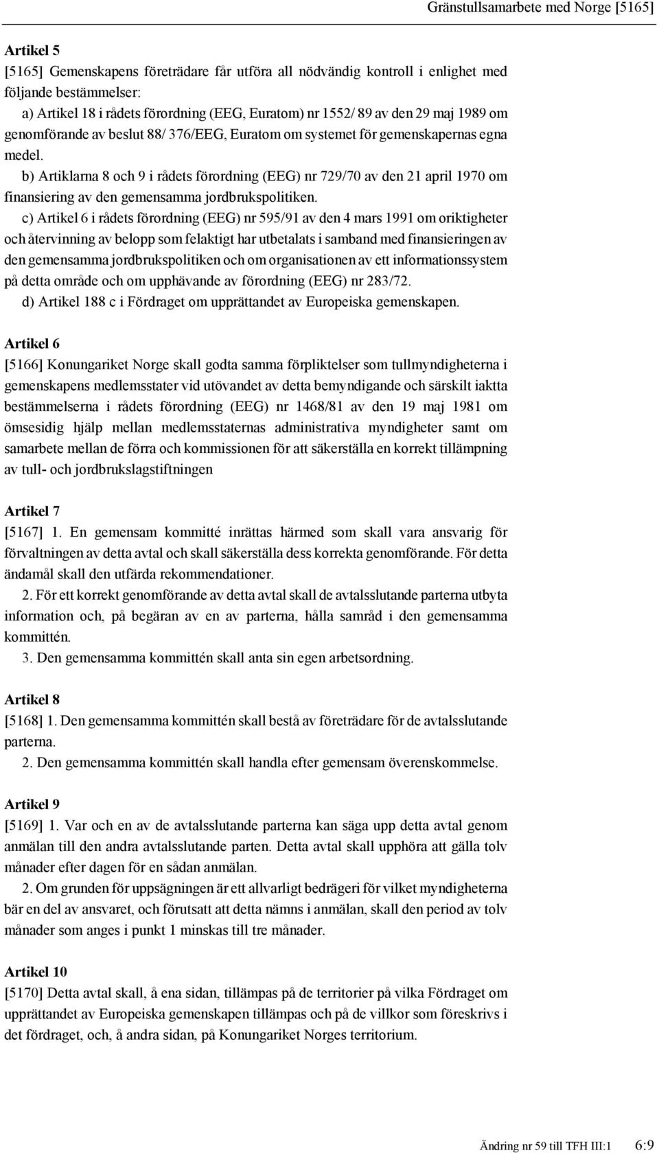 b) Artiklarna 8 och 9 i rådets förordning (EEG) nr 729/70 av den 21 april 1970 om finansiering av den gemensamma jordbrukspolitiken.